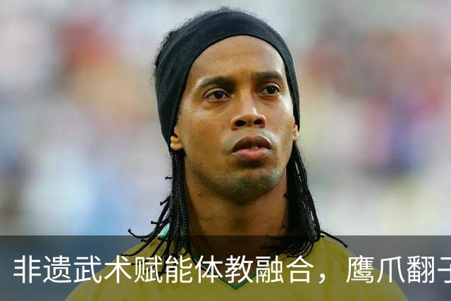 非遗武术赋能体教融合，鹰爪翻子拳在棠东小学落地生根